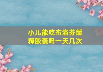 小儿能吃布洛芬缓释胶囊吗一天几次