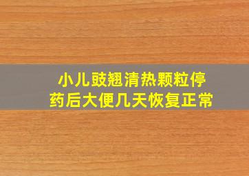 小儿豉翘清热颗粒停药后大便几天恢复正常