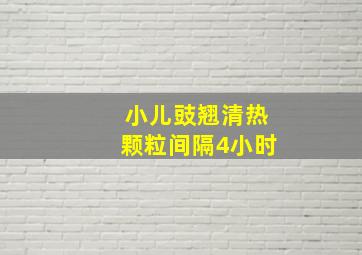 小儿豉翘清热颗粒间隔4小时