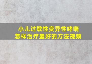 小儿过敏性变异性哮喘怎样治疗最好的方法视频