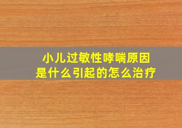 小儿过敏性哮喘原因是什么引起的怎么治疗