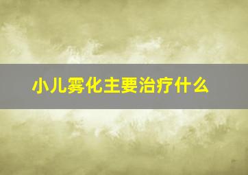 小儿雾化主要治疗什么