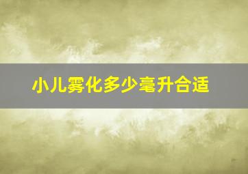 小儿雾化多少毫升合适