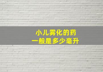 小儿雾化的药一般是多少毫升