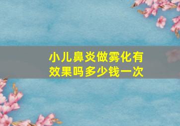 小儿鼻炎做雾化有效果吗多少钱一次