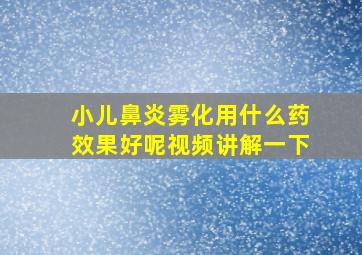 小儿鼻炎雾化用什么药效果好呢视频讲解一下