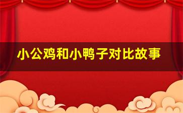 小公鸡和小鸭子对比故事