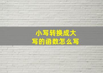 小写转换成大写的函数怎么写