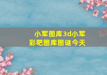 小军图库3d小军彩吧图库图谜今天