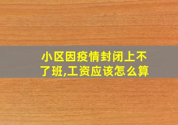 小区因疫情封闭上不了班,工资应该怎么算