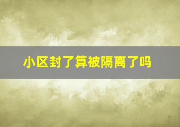 小区封了算被隔离了吗