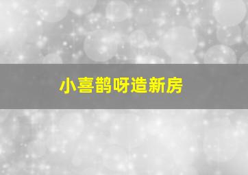 小喜鹊呀造新房