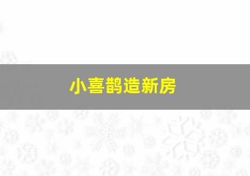 小喜鹊造新房