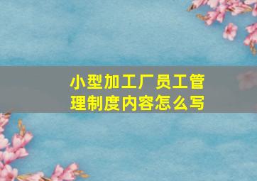 小型加工厂员工管理制度内容怎么写