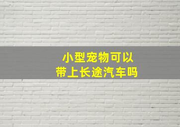 小型宠物可以带上长途汽车吗