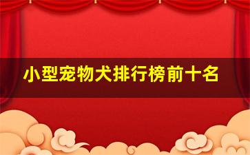 小型宠物犬排行榜前十名