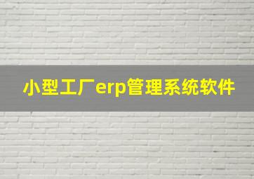 小型工厂erp管理系统软件