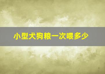 小型犬狗粮一次喂多少