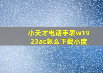 小天才电话手表w1923ac怎么下载小度