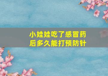 小娃娃吃了感冒药后多久能打预防针