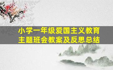 小学一年级爱国主义教育主题班会教案及反思总结