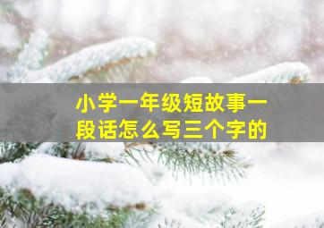 小学一年级短故事一段话怎么写三个字的