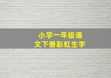 小学一年级语文下册彩虹生字