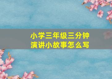 小学三年级三分钟演讲小故事怎么写