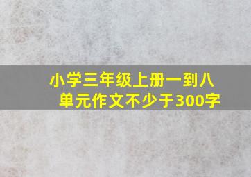 小学三年级上册一到八单元作文不少于300字