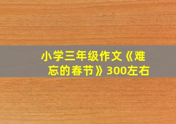 小学三年级作文《难忘的春节》300左右