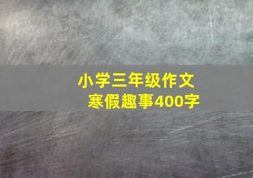 小学三年级作文寒假趣事400字