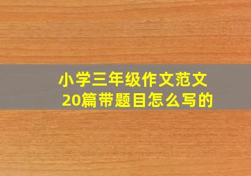 小学三年级作文范文20篇带题目怎么写的