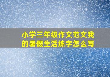 小学三年级作文范文我的暑假生活练字怎么写