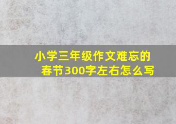 小学三年级作文难忘的春节300字左右怎么写