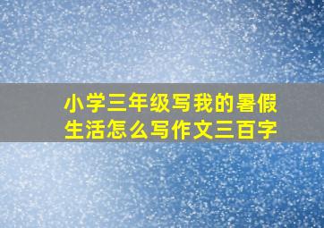 小学三年级写我的暑假生活怎么写作文三百字