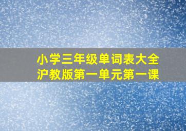 小学三年级单词表大全沪教版第一单元第一课