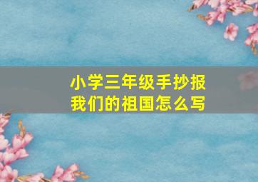 小学三年级手抄报我们的祖国怎么写