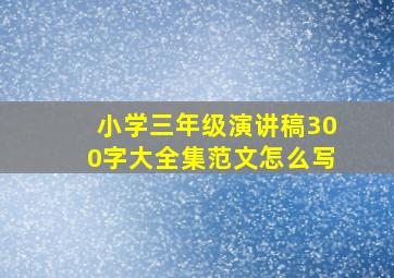 小学三年级演讲稿300字大全集范文怎么写