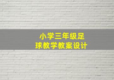 小学三年级足球教学教案设计