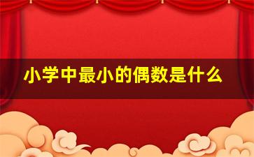 小学中最小的偶数是什么