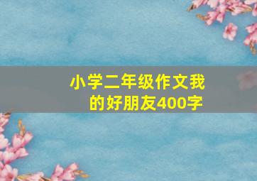 小学二年级作文我的好朋友400字