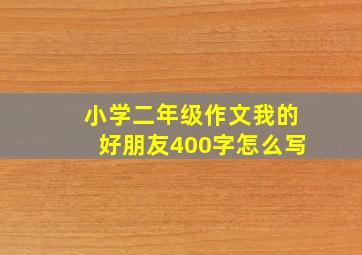 小学二年级作文我的好朋友400字怎么写