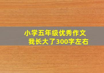 小学五年级优秀作文我长大了300字左右