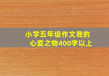 小学五年级作文我的心爱之物400字以上