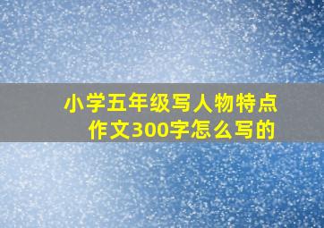 小学五年级写人物特点作文300字怎么写的