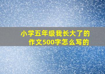 小学五年级我长大了的作文500字怎么写的