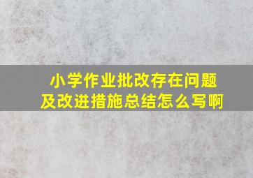 小学作业批改存在问题及改进措施总结怎么写啊