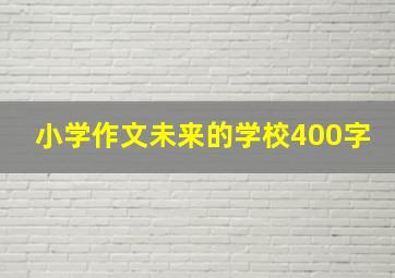 小学作文未来的学校400字