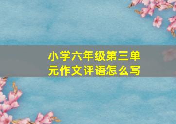 小学六年级第三单元作文评语怎么写