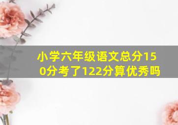 小学六年级语文总分150分考了122分算优秀吗